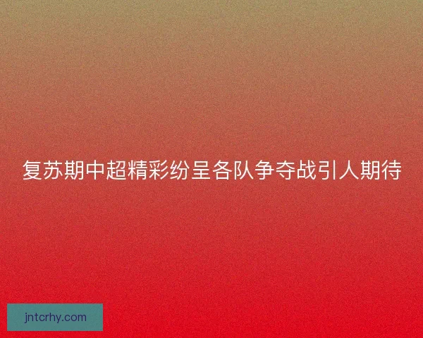 复苏期中超精彩纷呈各队争夺战引人期待