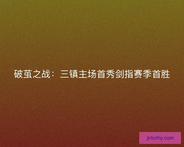 破茧之战：三镇主场首秀剑指赛季首胜