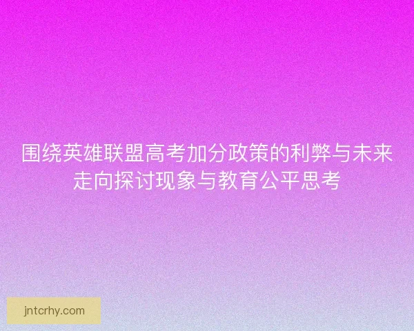 围绕英雄联盟高考加分政策的利弊与未来走向探讨现象与教育公平思考